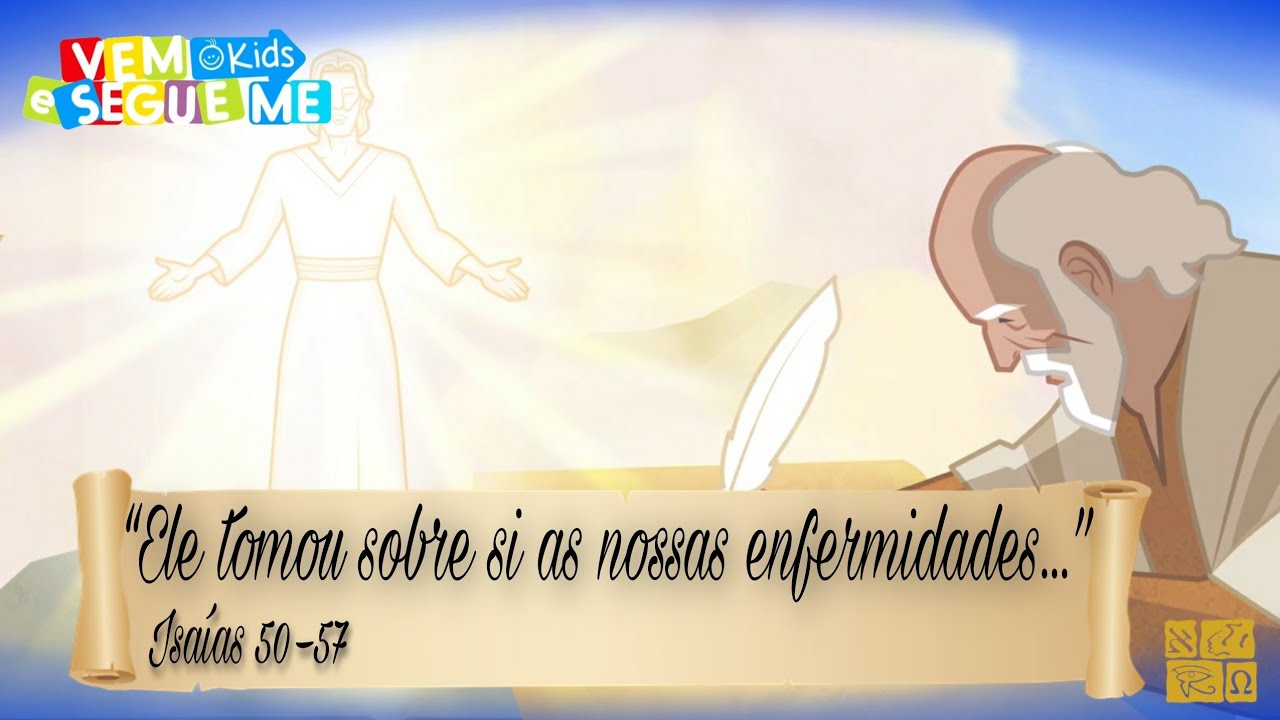 Vem e Segue-me Kids “Ele tomou sobre si as nossas enfermidades...” Isaías 50-57