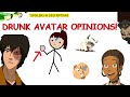 Drunk Avatar: The Last Airbender Opinions