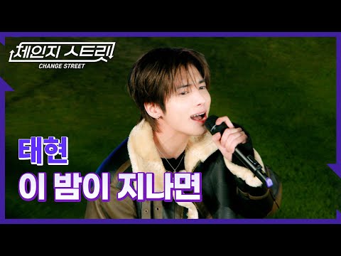 체인지스트릿 4회 | 💘태현만이 가득한 이 밤..🌠 | 태현(TAEHYUN) - 이 밤이 지나면 | Change Street ver.