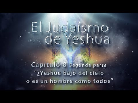 ¿Yeshua bajó del cielo o es un hombre como todos? El Judaísmo de Yeshua CAP 8 Parte 2