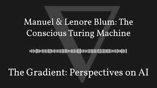 The Gradient Podcast - Manuel & Lenore Blum: The Conscious Turing Machine