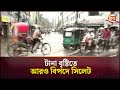 টানা বৃষ্টিতে আরও বিপদে সিলেট | Sylhet Flood | Channel 24