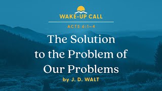 The Solution to the Problem of Our Problems - Acts 6:1–4 (Wake-Up Call with J. D. Walt)