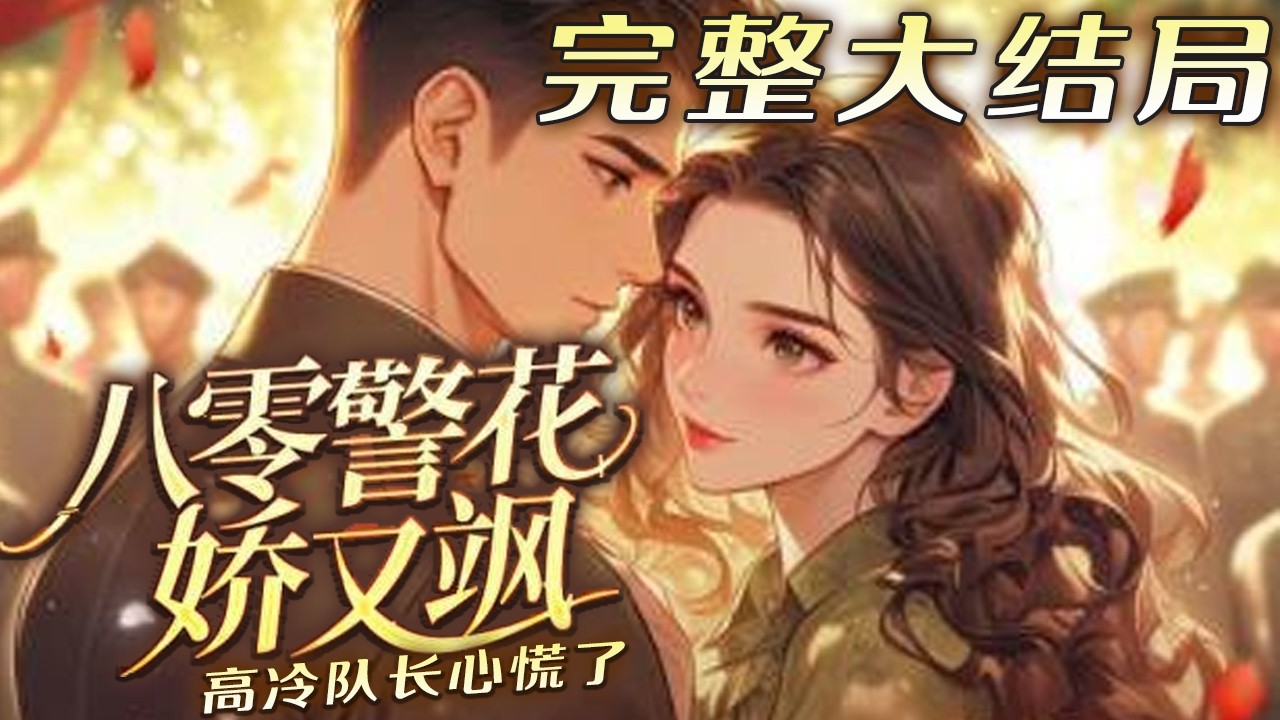 【完结】💕《八零警花娇又飒，高冷队长心慌了》高冷军官在旅馆救下被拐卖的农村姑娘，没想到竟然是?