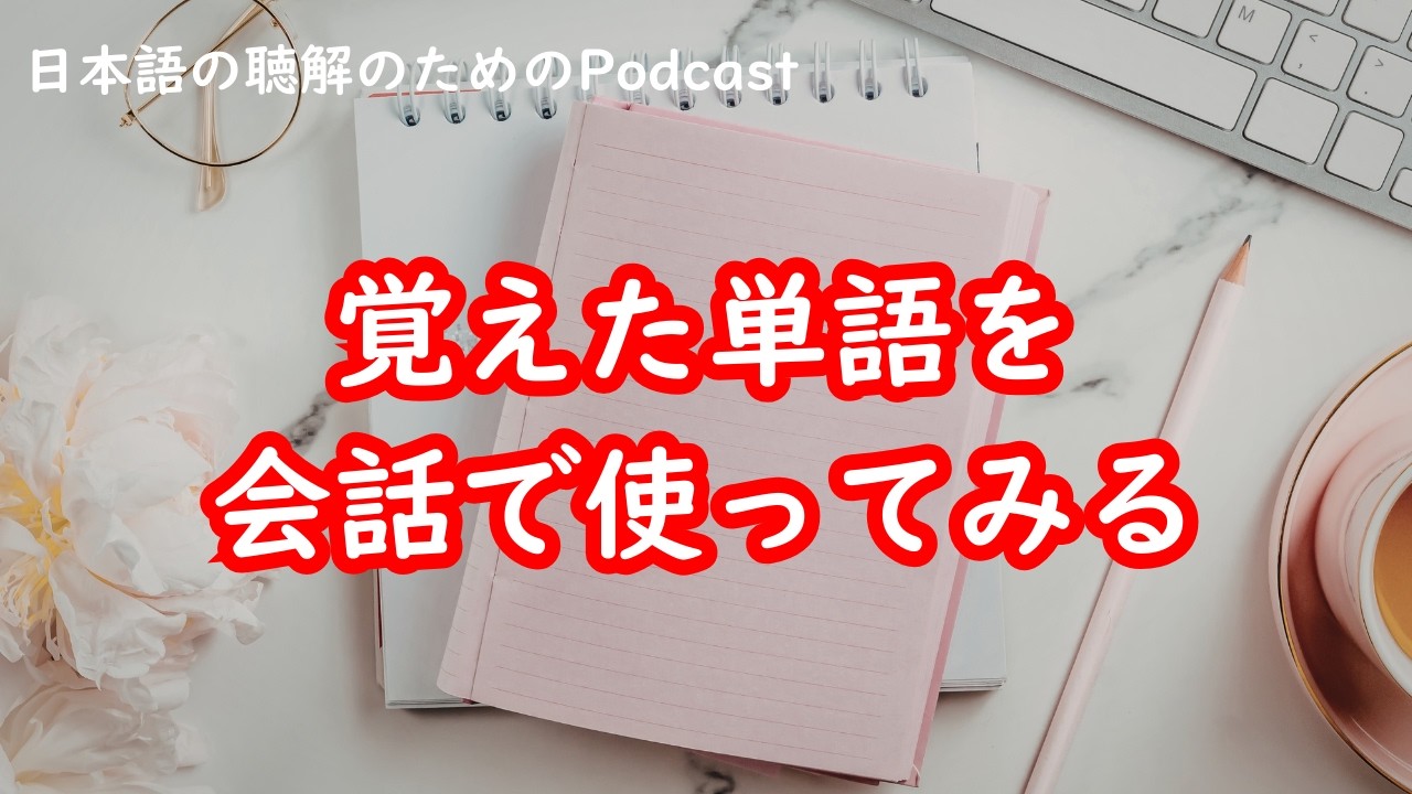 日本語の聴解Podcastー覚えた単語を会話で使ってみるーEp.238