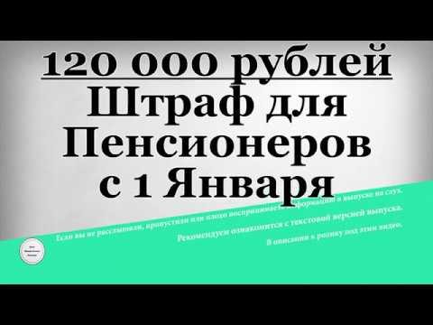 120 000 рублей Штраф для Пенсионеров с 1 Января