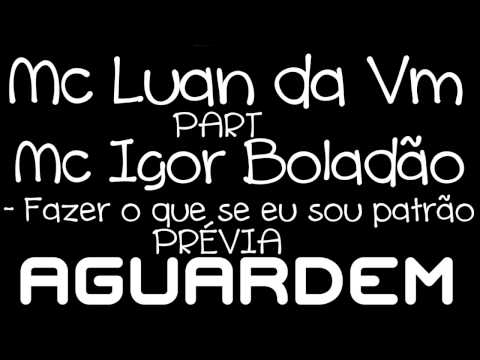 MC LUAN DA VM PART IGOR BOLADAO - FAZER O QUE SE EU SOU PATRÃO ( Prévia )