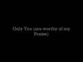 Only You (are worthy of my praise) 