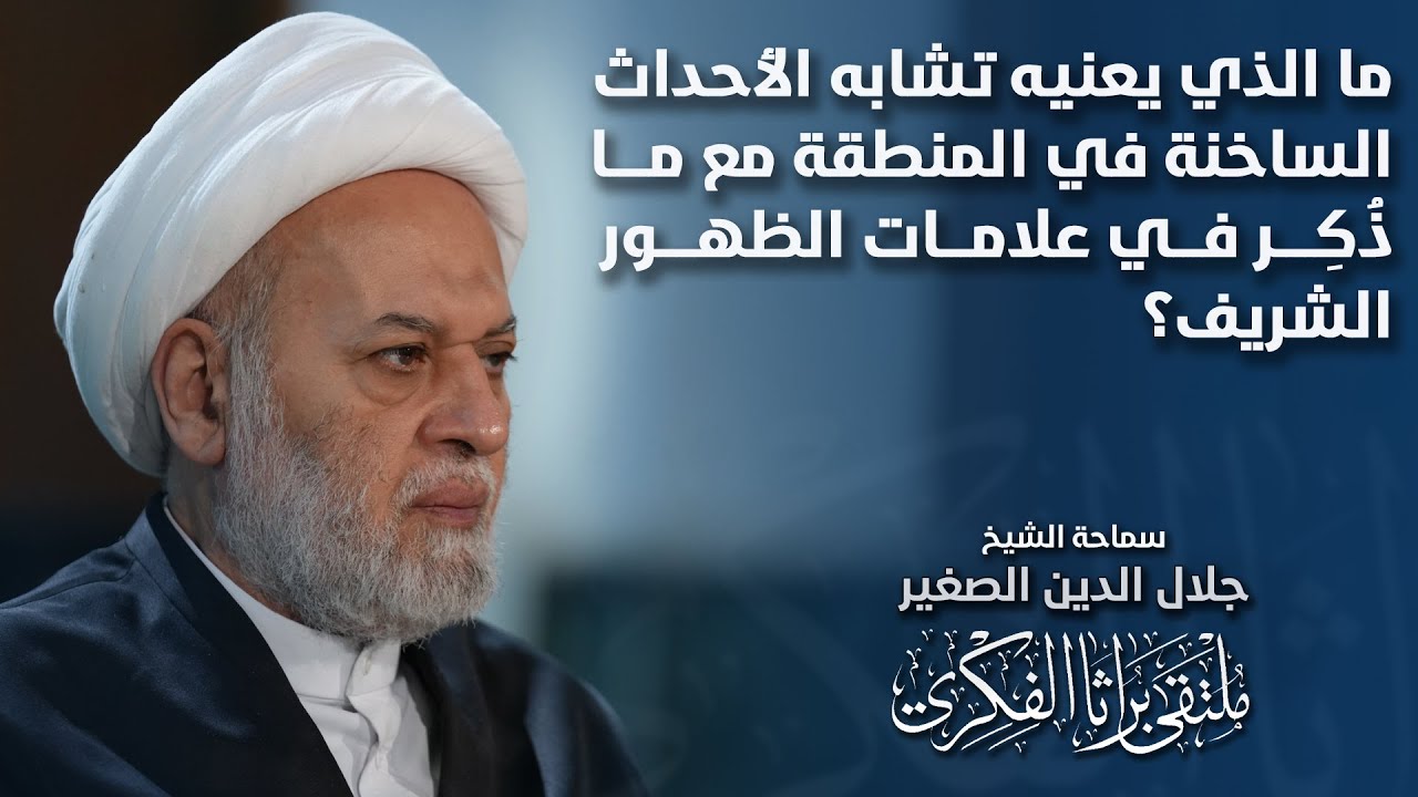 ما الذي يعنيه تشابه الأحداث الساخنة في المنطقة مع ما ذُكِر في علامات الظهور الشريف؟