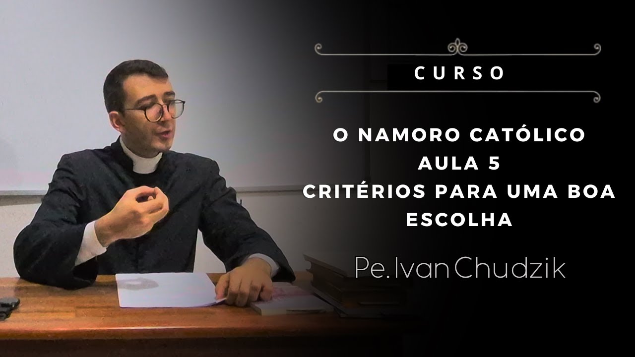[Curso] Aula 05: Critérios para uma boa escolha - O Namoro Católico - Pe. Ivan Chudzik, IBP