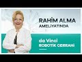 ''da Vinci Robotik Cerrahi'' Sistemiyle Rahim Alma Ameliyatları Prof. Dr. Sevtap Hamdemir Kılıç