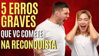 ? 5 ERROS GRAVES que você está cometindo e que estão ANIQUILANDO suas chances de RECONQUISTAR! ?