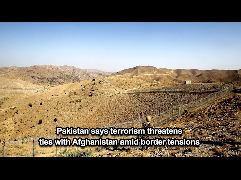 Pakistan says terrorism threatens ties with Afghanistan amid border tensions