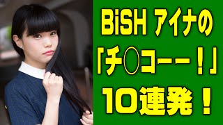 BiSH OTNK | アイナの 「ち○こー！」１０連発［NicoNicoより抜粋］
