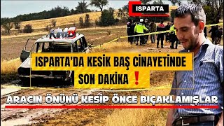 ISPARTA'DA KESİK BAŞ CİNAYETİNDE SON DAKİKA ARACIN ÖNÜNÜ KESİP ÖNCE BIÇAKLAMIŞLA