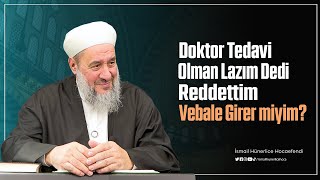 Doktor Tedavi Olman Lazım Dedi Reddettim Vebale Girer miyim? - İsmail Hünerlice Hocaefendi