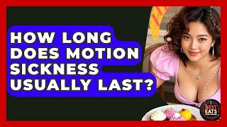 How Long Does Motion Sickness Usually Last? - Best Eats Worldwide