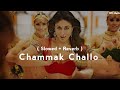 Chammak Challo ( Slowed + Reverb )