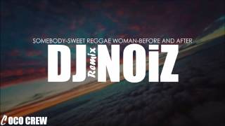 DJ NOiZ - Somebody/Sweet Reggae Woman/Before and After REMIX