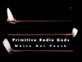 Primitive Radio Gods - Gotta Know Now