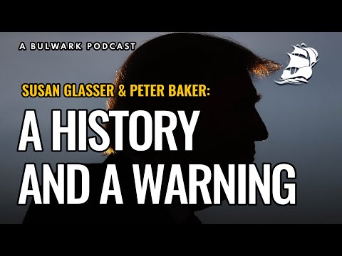 Susan Glasser & Peter Baker: A History and a Warning (The Bulwark Podcast)