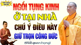 Ngồi Tụng Kinh Ở Tại Nhà Phải Chú Ý Điều Này Để Giữ Được Trọn Vẹn Công Đức - Thầy Thích Đạo Thịnh.