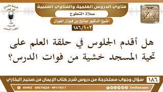 [102 /186] هل أقدم الجلوس في حلقة العلم على تحية المسجد خشية من فوات الدرس؟ الشيخ صالح الفوزان image