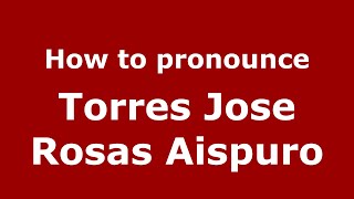 How to pronounce Torres Jose Rosas Aispuro