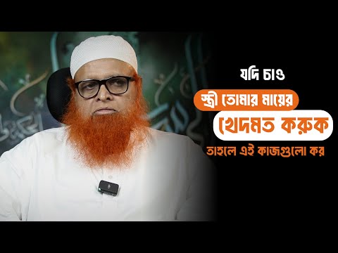যদি চাও স্ত্রী তোমার মায়ের খেদমত করুক তাহলে এই কাজগুলো কর : মাওলানা আবুল বাশার হাফি.