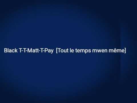 Tout Le Temps Mwin Mem Black T T-Matt T-Pay Feat DJ Yaya X cmg (LYRICS)