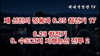 제 선친의 징용과 6-25 참전기 17 - 6-25 참전기 9- 수도고지 지형능선 전투 2(예비역병장, 일제강점기, 한국전쟁, 8사단, 21연대,)