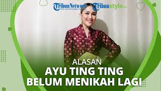 Terungkap Alasan Ayu Ting Ting Betah Menyandang Status Janda dan Belum Menikah Lagi