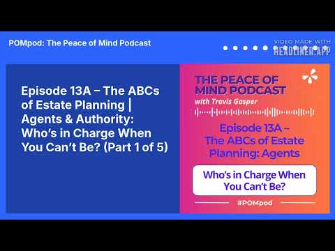 Episode 13A – The ABCs of Estate Planning | Agents & Authority: Who’s in Charge When You Can’t...
