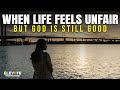 When Life Feels Unfair But God Is Still Good Christian Motivation