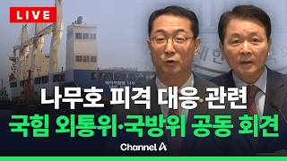 [????라이브를 켜라] [LIVE] 나무호 피격 대응 관련 국민의힘 국회 외교통일위·국방위원 공동 기자회견 / 채널A