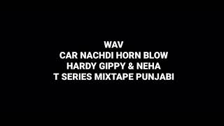 Car Nachdi Horn Blow: Hardy Gippy &amp; Neha: T-Series Mixtape Punjabi: Hq Audio Flac Song