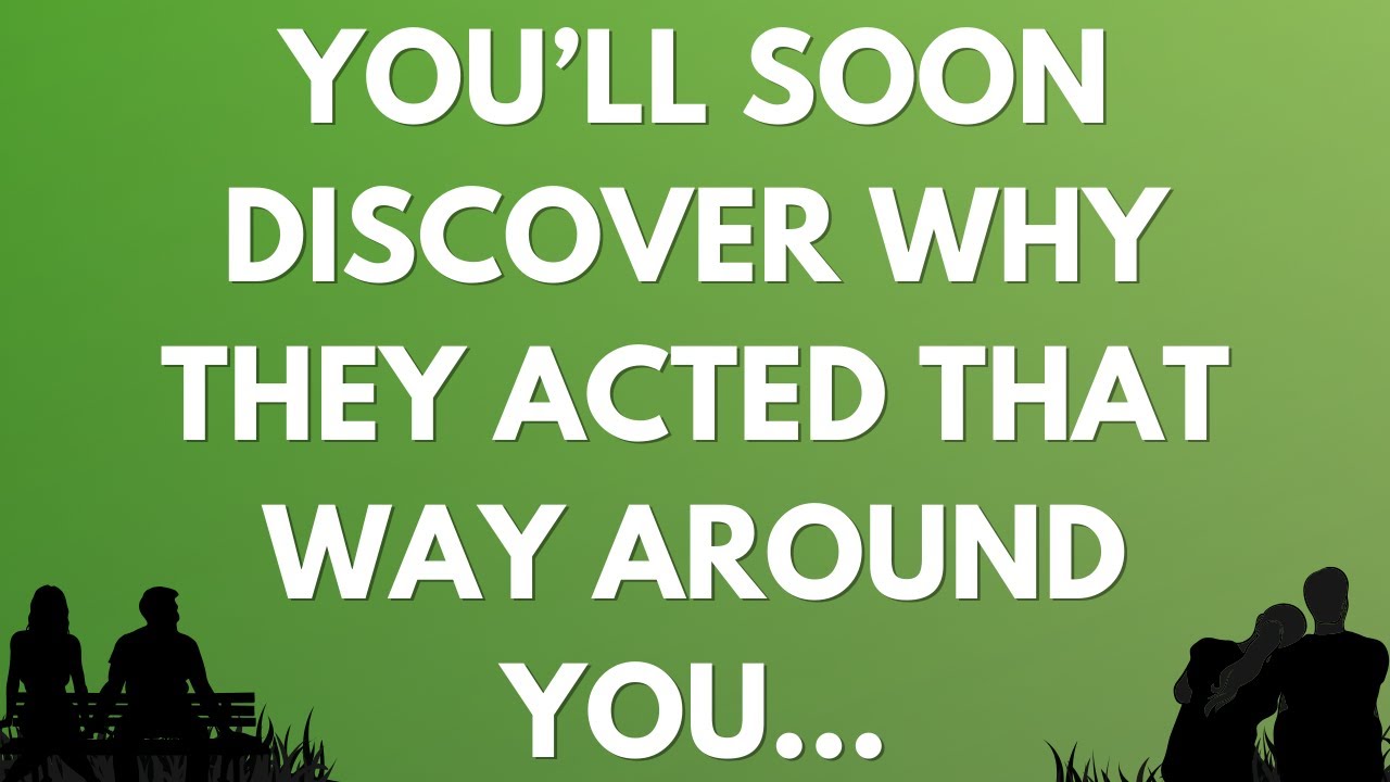 💌 You’ll soon discover why they acted that way around you…