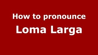How to pronounce Loma Larga