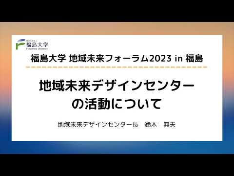 福島大学地域未来フォーラム2023 in 福島　「地域未来デザインセンターの活動について」
