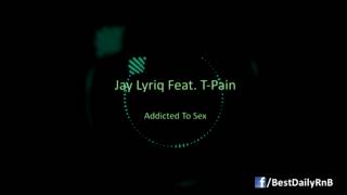 Jay Lyriq - Addicted To Sex Ft. T-Pain