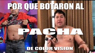 Porqué Botaron al Pacha de Color Visión