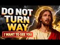GOD SAYS;- DO NOT TURN WAY I WANT TO SEE YOU | GOD'S MESSAGE FOR YOU TODAY