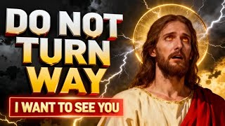 GOD SAYS;- DO NOT TURN WAY I WANT TO SEE YOU | GOD'S MESSAGE FOR YOU TODAY