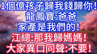 【情感故事】1個億，孩子歸我錢歸你！龍鳳寶：爸爸，家產是我們的！江總：那我歸媽媽！大家異口同聲：不要！#故事 #人生哲理