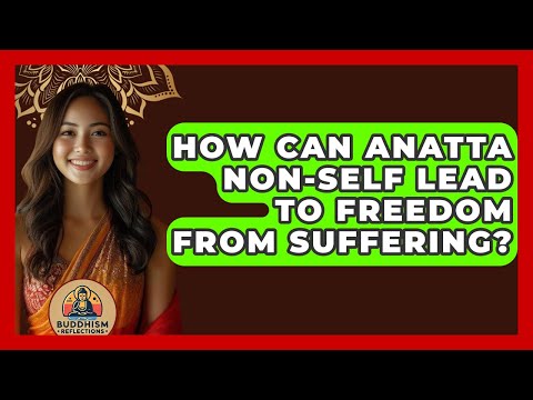 How Can Anatta Non-Self Lead To Freedom From Suffering? - Buddhism Reflections