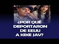 ¿POR QUÉ DEPORTARON DE EEUU A KIKE JAV?