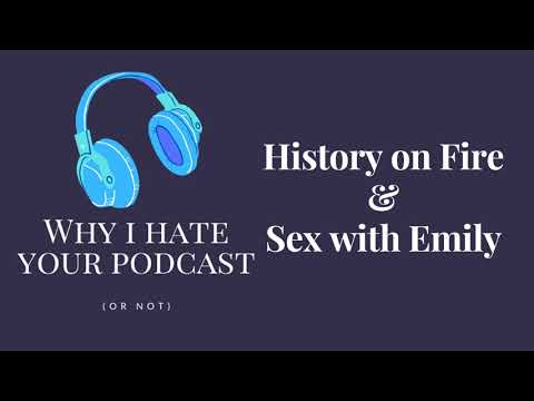 Why I Hate Your Podcast - Episode 14: History on Fire & Sex with Emily