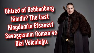 Uhtred of Bebbanburg Kimdir? The Last Kingdom’ın Efsanevi Savaşçısının
