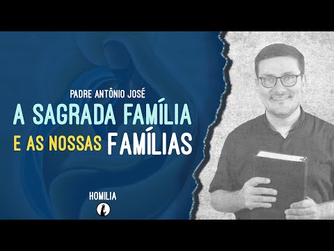 A Sagrada Família e as nossas famílias - Pe Antonio José - Homilia 27/12/2020