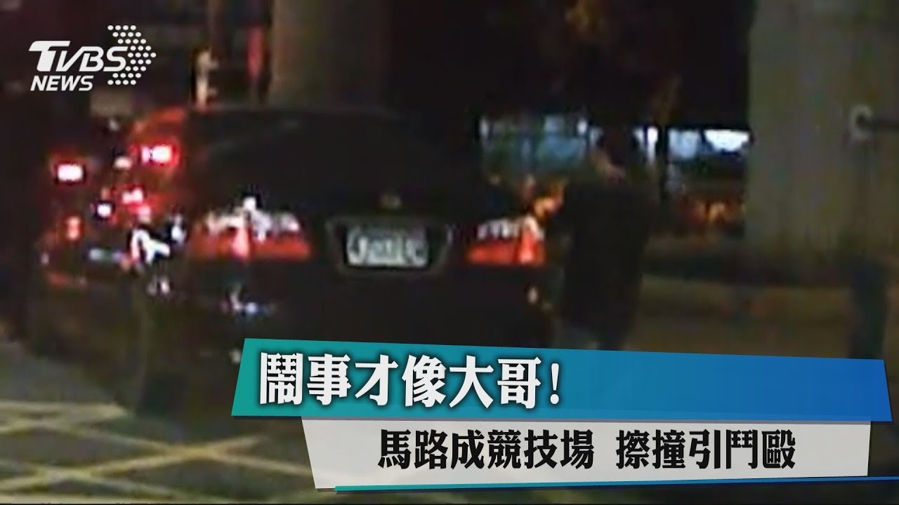 鬧事才像大哥!馬路成競技場 擦撞引鬥毆